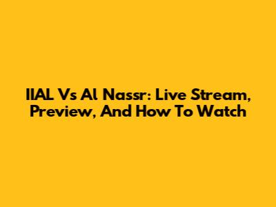 IIAL Vs Al Nassr: Live Stream, Preview, And How To Watch
