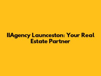 IIAgency Launceston: Your Real Estate Partner