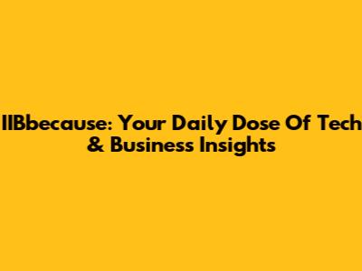IIBbecause: Your Daily Dose Of Tech & Business Insights