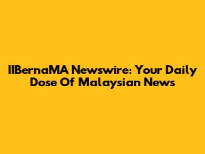 IIBernaMA Newswire: Your Daily Dose Of Malaysian News