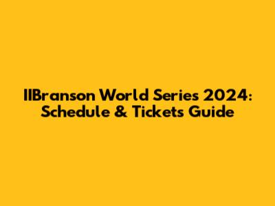 IIBranson World Series 2024: Schedule & Tickets Guide