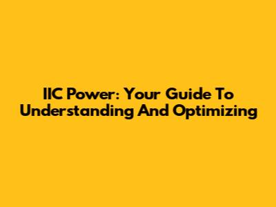 IIC Power: Your Guide To Understanding And Optimizing