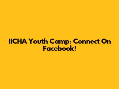 IICHA Youth Camp: Connect On Facebook!
