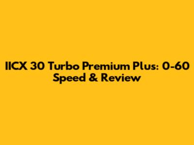 IICX 30 Turbo Premium Plus: 0-60 Speed & Review