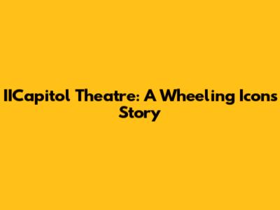 IICapitol Theatre: A Wheeling Icon's Story