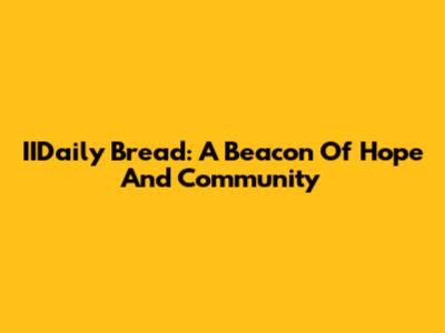 IIDaily Bread: A Beacon Of Hope And Community
