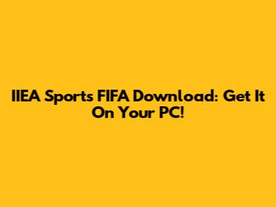 IIEA Sports FIFA Download: Get It On Your PC!