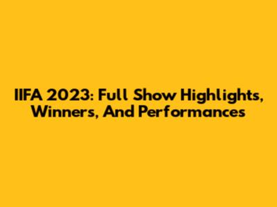 IIFA 2023: Full Show Highlights, Winners, And Performances
