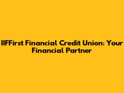 IIFFirst Financial Credit Union: Your Financial Partner