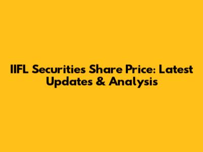 IIFL Securities Share Price: Latest Updates & Analysis