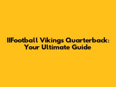 IIFootball Vikings Quarterback: Your Ultimate Guide