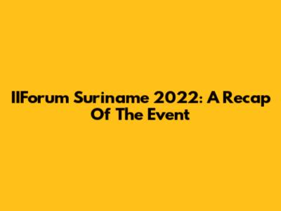 IIForum Suriname 2022: A Recap Of The Event