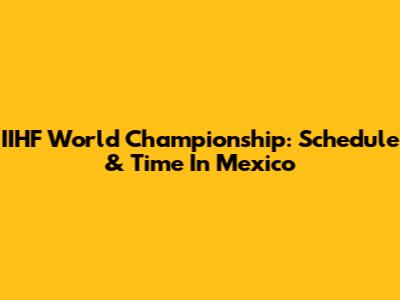 IIHF World Championship: Schedule & Time In Mexico