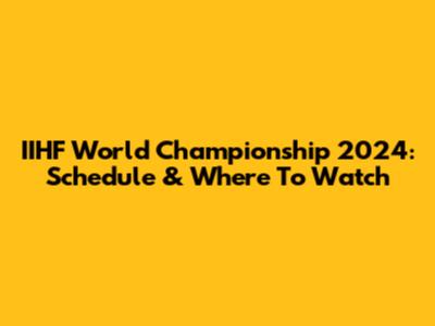 IIHF World Championship 2024: Schedule & Where To Watch