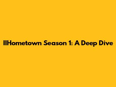 IIHometown Season 1: A Deep Dive