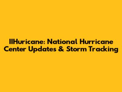 IIHuricane: National Hurricane Center Updates & Storm Tracking