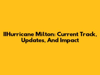 IIHurricane Milton: Current Track, Updates, And Impact