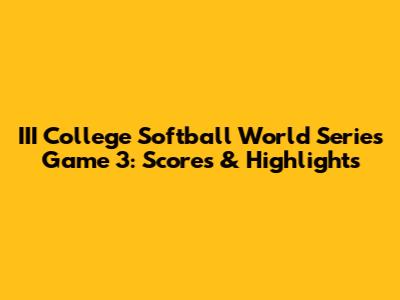 III College Softball World Series Game 3: Scores & Highlights
