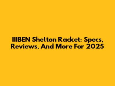 IIIBEN Shelton Racket: Specs, Reviews, And More For 2025