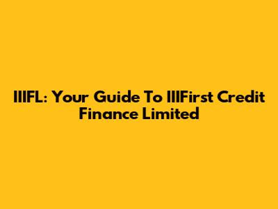 IIIFL: Your Guide To IIIFirst Credit Finance Limited