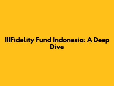 IIIFidelity Fund Indonesia: A Deep Dive