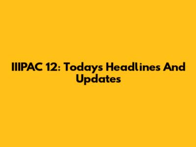 IIIPAC 12: Today's Headlines And Updates