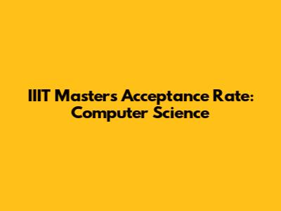 IIIT Masters Acceptance Rate: Computer Science