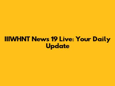 IIIWHNT News 19 Live: Your Daily Update
