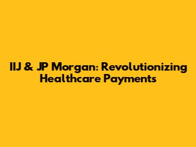 IIJ & JP Morgan: Revolutionizing Healthcare Payments