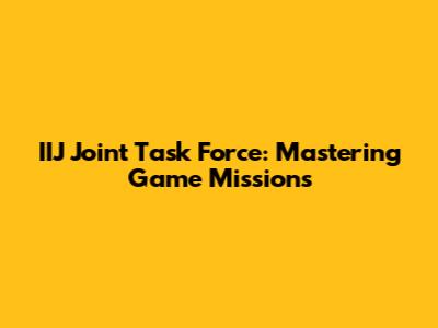 IIJ Joint Task Force: Mastering Game Missions