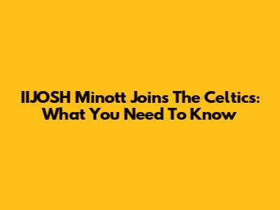 IIJOSH Minott Joins The Celtics: What You Need To Know