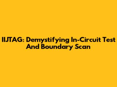 IIJTAG: Demystifying In-Circuit Test And Boundary Scan