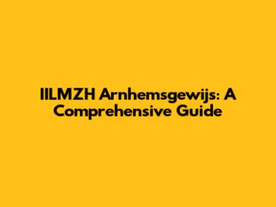 IILMZH Arnhemsgewijs: A Comprehensive Guide