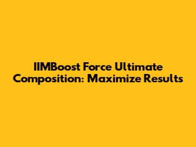 IIMBoost Force Ultimate Composition: Maximize Results