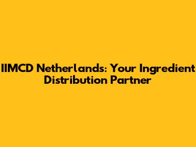 IIMCD Netherlands: Your Ingredient Distribution Partner