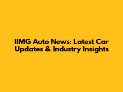 IIMG Auto News: Latest Car Updates & Industry Insights