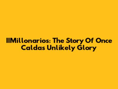 IIMillonarios: The Story Of Once Caldas' Unlikely Glory