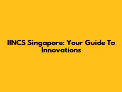 IINCS Singapore: Your Guide To Innovations