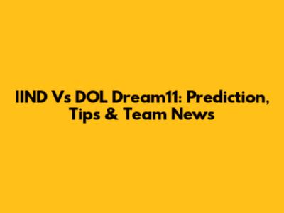 IIND Vs DOL Dream11: Prediction, Tips & Team News