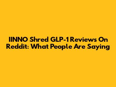 IINNO Shred GLP-1 Reviews On Reddit: What People Are Saying