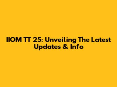 IIOM TT 25: Unveiling The Latest Updates & Info