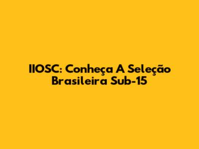 IIOSC: Conheça A Seleção Brasileira Sub-15