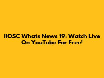 IIOSC Whats News 19: Watch Live On YouTube For Free!