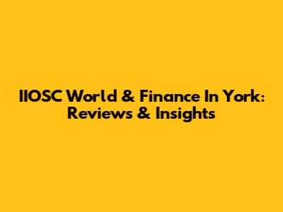 IIOSC World & Finance In York: Reviews & Insights