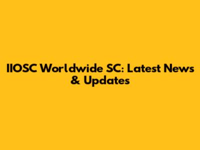 IIOSC Worldwide SC: Latest News & Updates