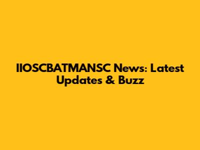 IIOSCBATMANSC News: Latest Updates & Buzz