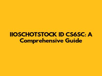 IIOSCHOTSTOCK ID CS6SC: A Comprehensive Guide
