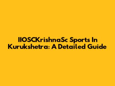IIOSCKrishnaSc Sports In Kurukshetra: A Detailed Guide