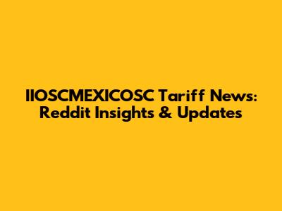 IIOSCMEXICOSC Tariff News: Reddit Insights & Updates