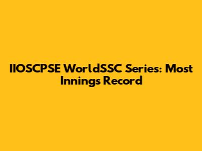 IIOSCPSE WorldSSC Series: Most Innings Record